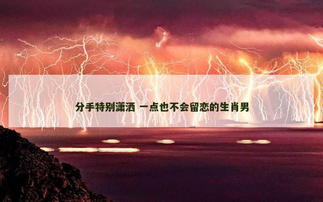 分手特别潇洒 一点也不会留恋的生肖男