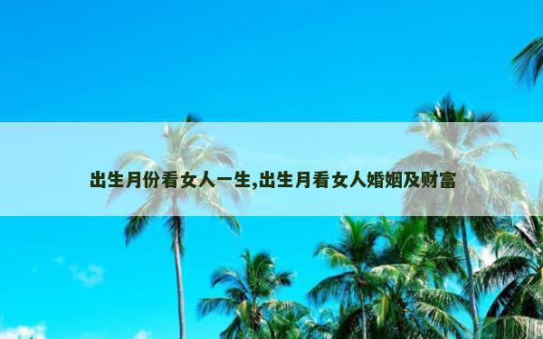 出生月份看女人一生,出生月看女人婚姻及财富