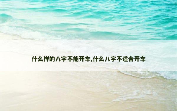 什么样的八字不能开车,什么八字不适合开车