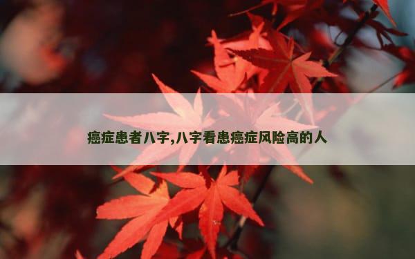 癌症患者八字,八字看患癌症风险高的人