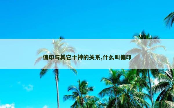 偏印与其它十神的关系,什么叫偏印
