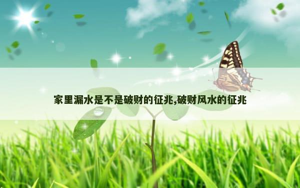 家里漏水是不是破财的征兆,破财风水的征兆