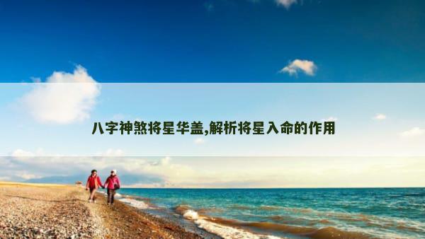 八字神煞将星华盖,解析将星入命的作用