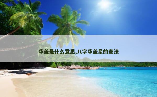 华盖是什么意思,八字华盖星的查法