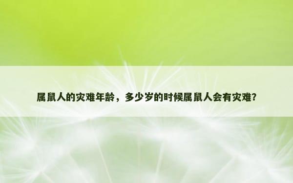 属鼠人的灾难年龄，多少岁的时候属鼠人会有灾难？