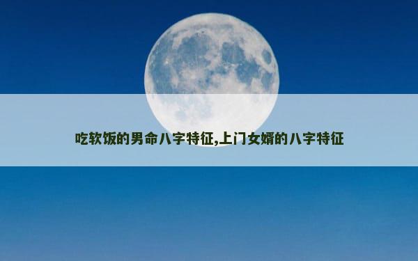 吃软饭的男命八字特征,上门女婿的八字特征