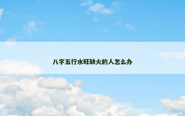 八字五行水旺缺火的人怎么办