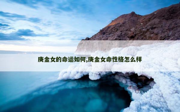 庚金女的命运如何,庚金女命性格怎么样