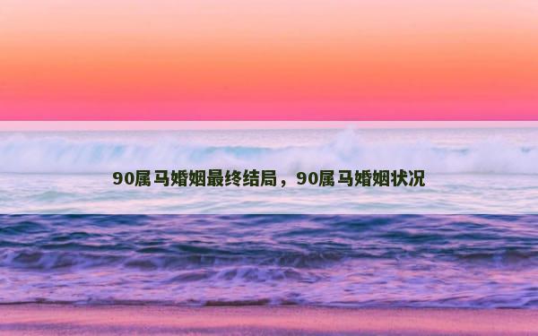 90属马婚姻最终结局，90属马婚姻状况