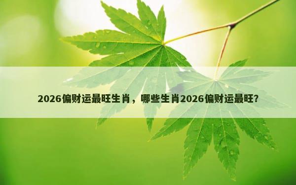 2026偏财运最旺生肖，哪些生肖2026偏财运最旺？