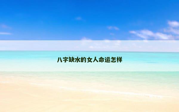 八字缺水的女人命运怎样