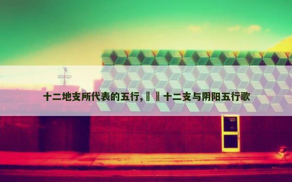 十二地支所代表的五行,​​十二支与阴阳五行歌