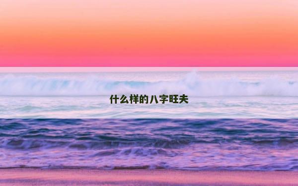 什么样的八字旺夫