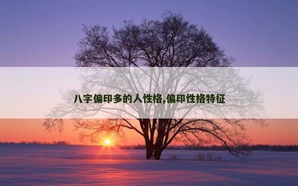 八字偏印多的人性格,偏印性格特征