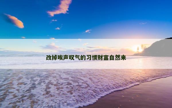 改掉唉声叹气的习惯财富自然来