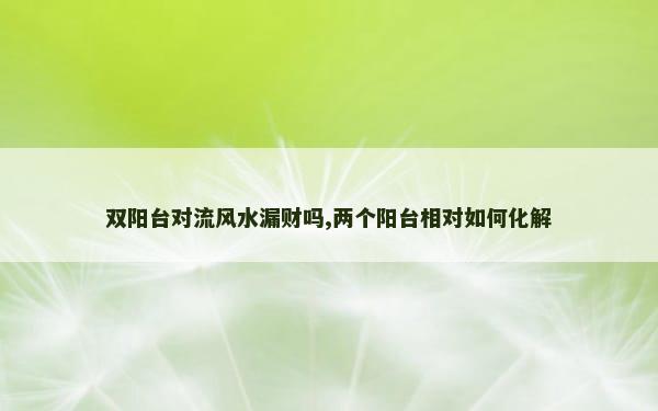 双阳台对流风水漏财吗,两个阳台相对如何化解