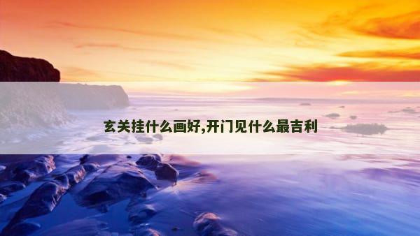 玄关挂什么画好,开门见什么最吉利