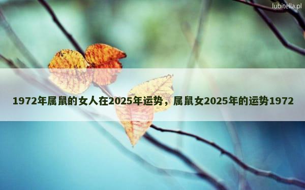1972年属鼠的女人在2025年运势，属鼠女2025年的运势1972