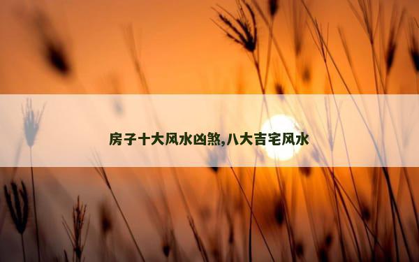 房子十大风水凶煞,八大吉宅风水