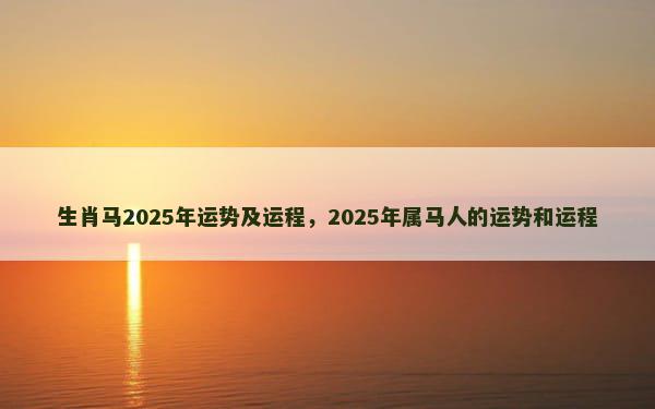 生肖马2025年运势及运程，2025年属马人的运势和运程