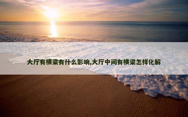 大厅有横梁有什么影响,大厅中间有横梁怎样化解