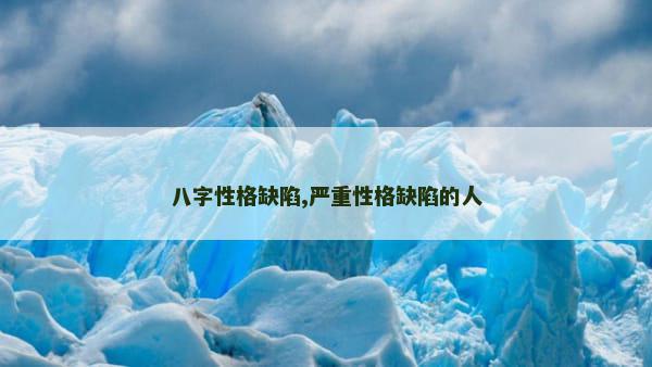 八字性格缺陷,严重性格缺陷的人