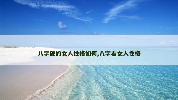 八字硬的女人性格如何,八字看女人性格