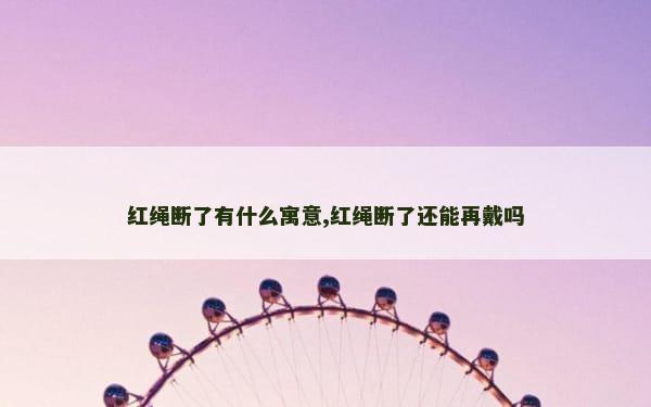 红绳断了有什么寓意,红绳断了还能再戴吗