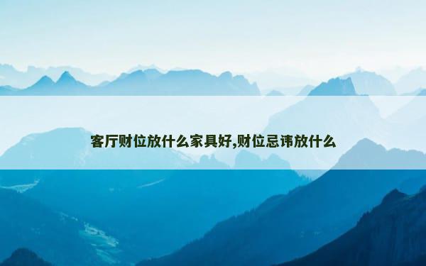 客厅财位放什么家具好,财位忌讳放什么