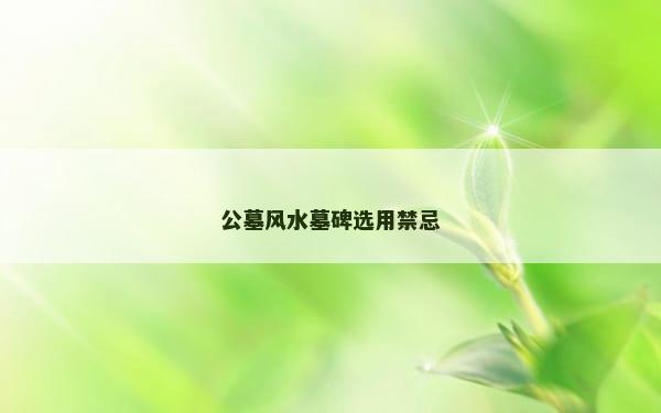公墓风水墓碑选用禁忌