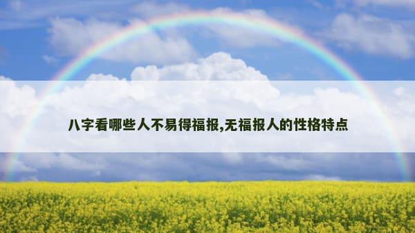 八字看哪些人不易得福报,无福报人的性格特点