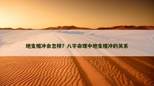 地支相冲会怎样？八字命理中地支相冲的关系