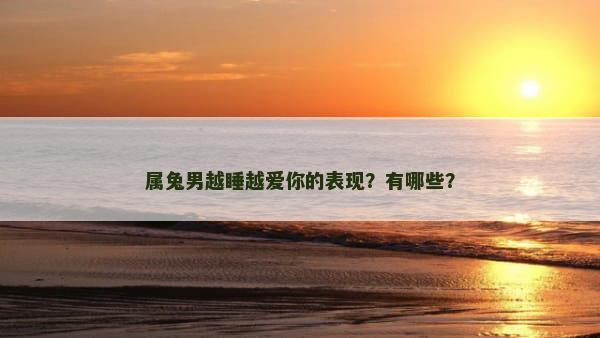 属兔男越睡越爱你的表现？有哪些？