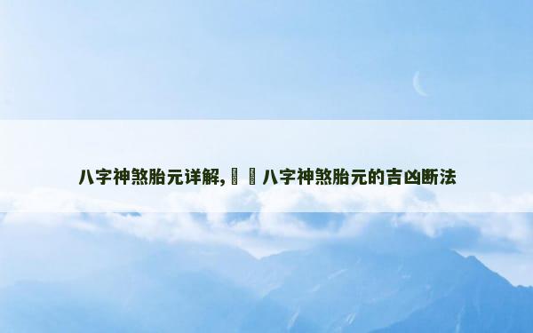 八字神煞胎元详解,​​八字神煞胎元的吉凶断法