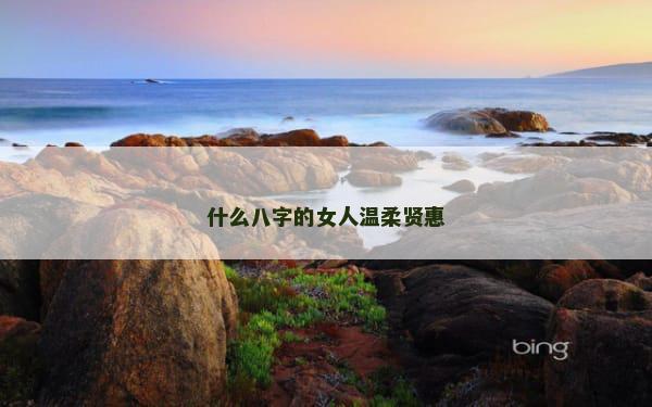 什么八字的女人温柔贤惠