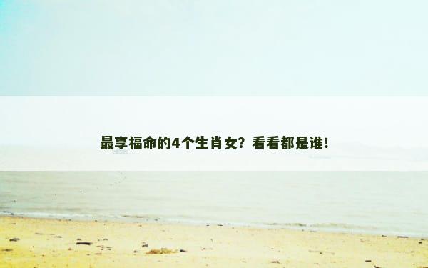 最享福命的4个生肖女？看看都是谁！