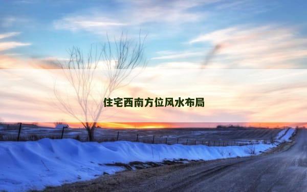住宅西南方位风水布局
