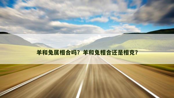 羊和兔属相合吗？羊和兔相合还是相克？