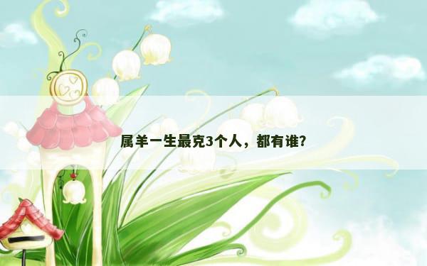 属羊一生最克3个人，都有谁？