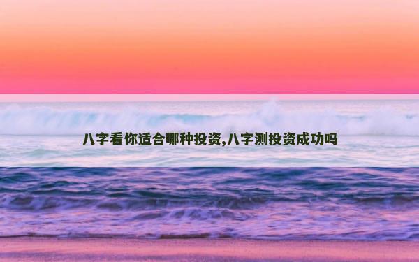 八字看你适合哪种投资,八字测投资成功吗