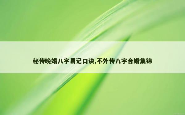 秘传晚婚八字易记口诀,不外传八字合婚集锦