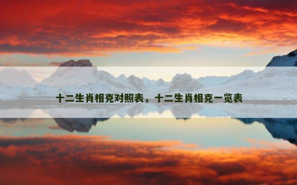十二生肖相克对照表，十二生肖相克一览表