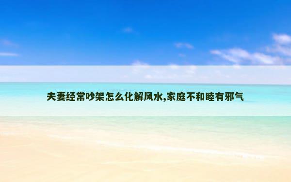 夫妻经常吵架怎么化解风水,家庭不和睦有邪气