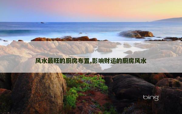 风水最旺的厨房布置,影响财运的厨房风水