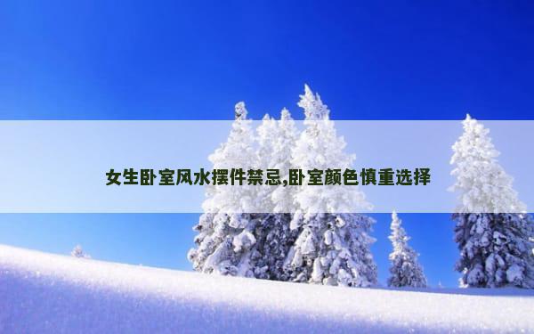 女生卧室风水摆件禁忌,卧室颜色慎重选择