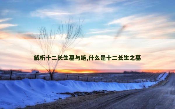 解析十二长生墓与绝,什么是十二长生之墓