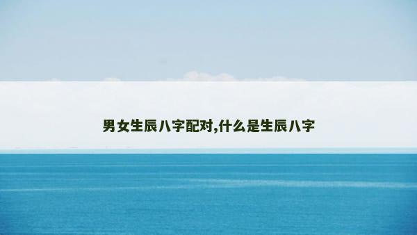 男女生辰八字配对,什么是生辰八字