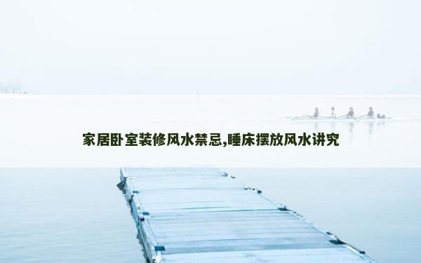 家居卧室装修风水禁忌,睡床摆放风水讲究