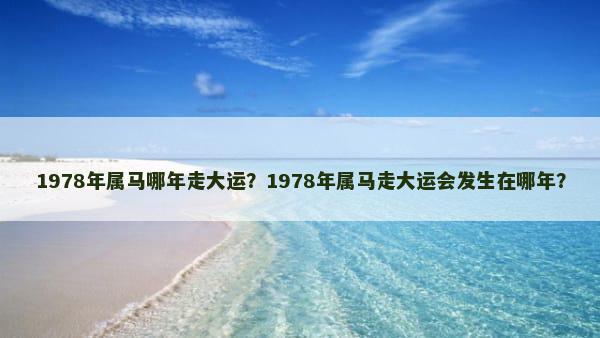 1978年属马哪年走大运？1978年属马走大运会发生在哪年？