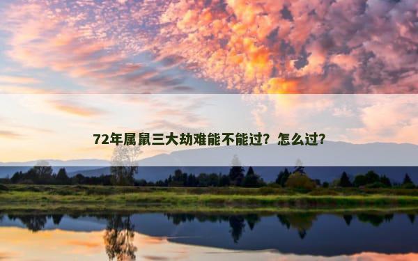 72年属鼠三大劫难能不能过？怎么过？
